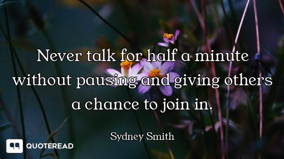 Never talk for half a minute without pausing and giving others a chance to join in.