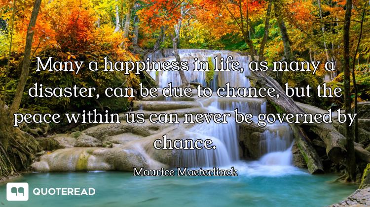Many a happiness in life, as many a disaster, can be due to chance, but the peace within us can neve...