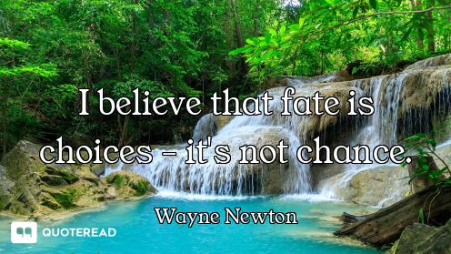 I believe that fate is choices - it's not chance.