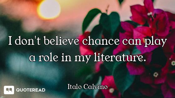 I don't believe chance can play a role in my literature.