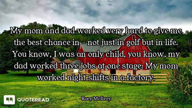 My mom and dad worked very hard to give me the best chance in - not just in golf but in life. You kn...