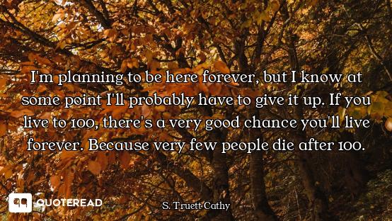 I'm planning to be here forever, but I know at some point I'll probably have to give it up. If you l...