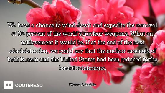 We have a chance to wind down and expedite the removal of 96 percent of the world's nuclear weapons....