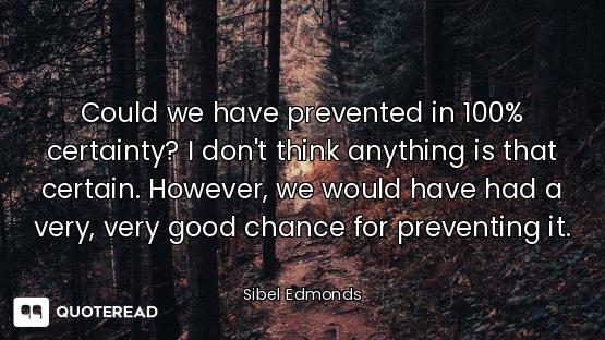 Could we have prevented in 100% certainty? I don't think anything is that certain. However, we would...