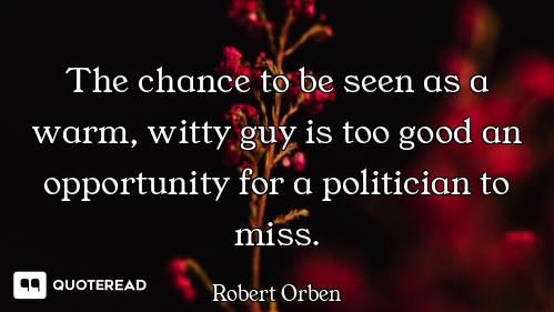 The chance to be seen as a warm, witty guy is too good an opportunity for a politician to miss.