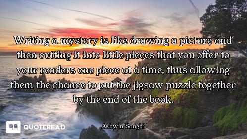 Writing a mystery is like drawing a picture and then cutting it into little pieces that you offer to...