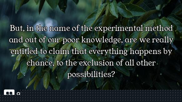But, in the name of the experimental method and out of our poor knowledge, are we really entitled to...