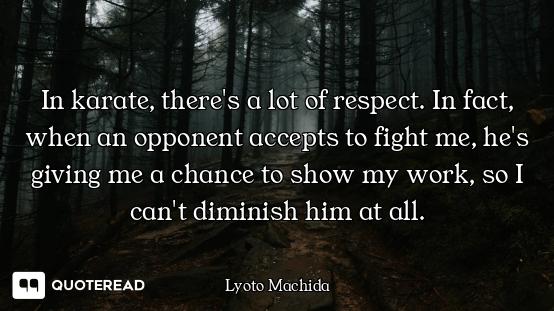 In karate, there's a lot of respect. In fact, when an opponent accepts to fight me, he's giving me a...