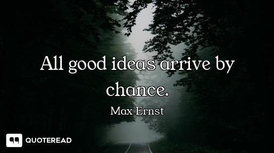 All good ideas arrive by chance.