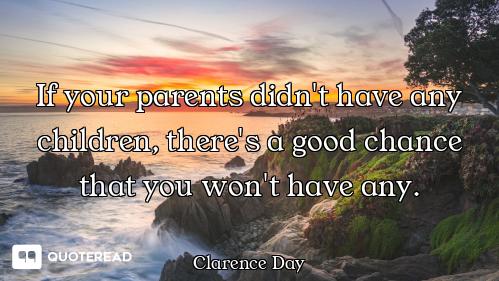 If your parents didn't have any children, there's a good chance that you won't have any.