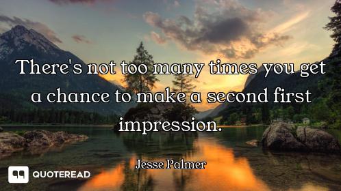 There's not too many times you get a chance to make a second first impression.