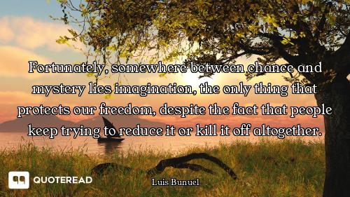 Fortunately, somewhere between chance and mystery lies imagination, the only thing that protects our...