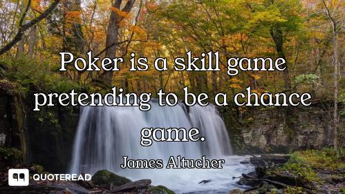 Poker is a skill game pretending to be a chance game.