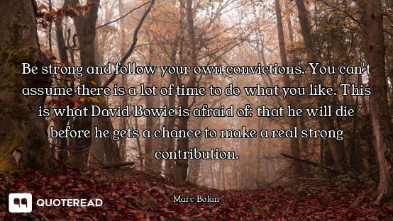 Be strong and follow your own convictions. You can't assume there is a lot of time to do what you li...