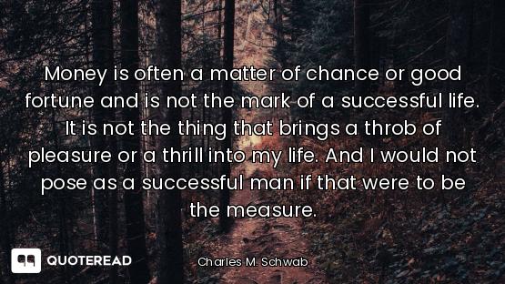 Money is often a matter of chance or good fortune and is not the mark of a successful life. It is no...