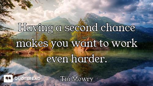 Having a second chance makes you want to work even harder.