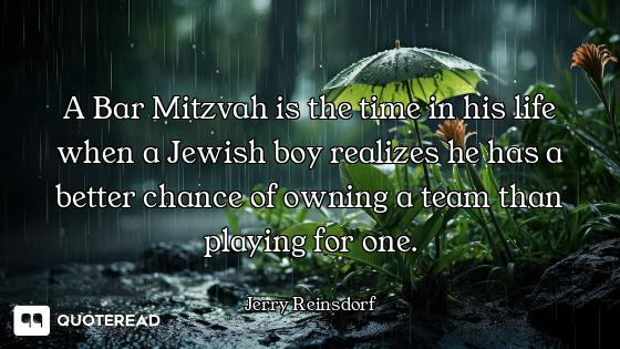 A Bar Mitzvah is the time in his life when a Jewish boy realizes he has a better chance of owning a...