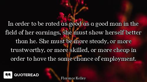 In order to be rated as good as a good man in the field of her earnings, she must show herself bette...