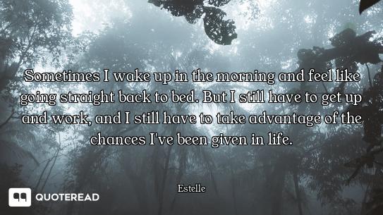 Sometimes I wake up in the morning and feel like going straight back to bed. But I still have to get...