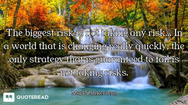 The biggest risk is not taking any risk... In a world that is changing really quickly, the only stra...
