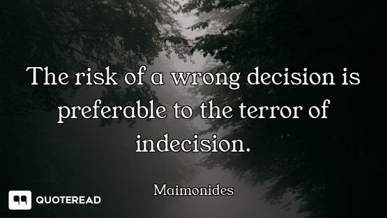 The risk of a wrong decision is preferable to the terror of indecision.