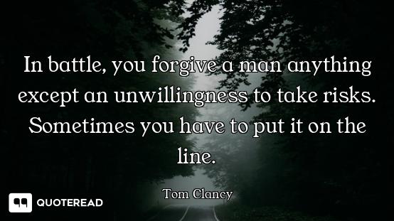 In battle, you forgive a man anything except an unwillingness to take risks. Sometimes you have to p...