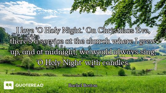 I love 'O Holy Night.' On Christmas I love 'O Holy Night.' On Christmas Eve, there's a service at the church where I grew up, and at mid...