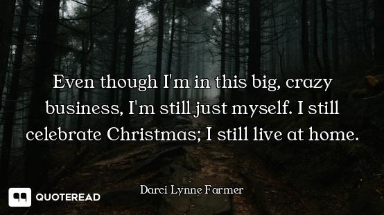 Even though I'm in this big, crazy business, I'm still just myself. I still celebrate Christmas; I s...