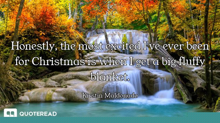 Honestly, the most excited I've ever been for Christmas is when I get a big fluffy blanket.