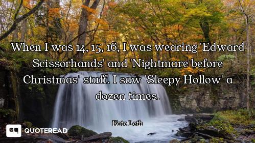 When I was 14, 15, 16, I was wearing 'Edward Scissorhands' and 'Nightmare before Christmas' stuff. I...