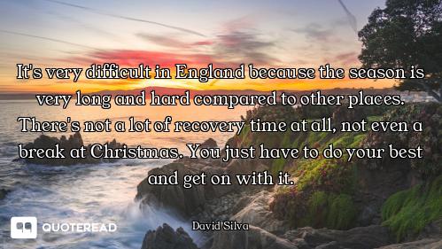 It's very difficult in England because the season is very long and hard compared to other places. Th...