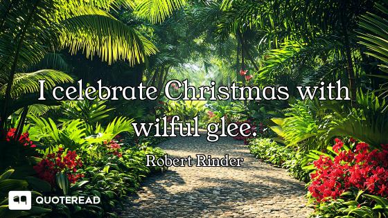 I celebrate Christmas with wilful glee.