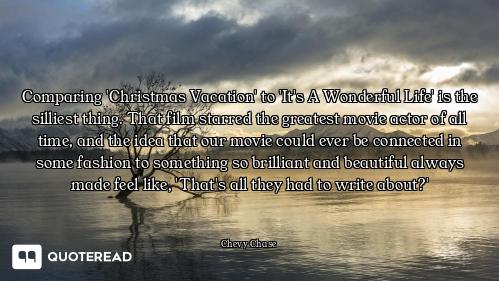 Comparing 'Christmas Vacation' to 'It's A Wonderful Life' is the silliest thing. That film starred t...