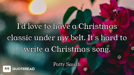 I'd love to have a Christmas classic under my belt. It's hard to write a Christmas song.