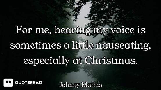 For me, hearing my voice is sometimes a little nauseating, especially at Christmas.