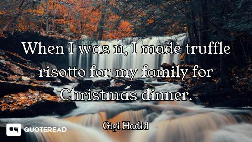 When I was 11, I made truffle risotto for my family for Christmas dinner.