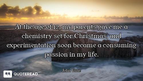 At the age of 12, my parents gave me a chemistry set for Christmas, and experimentation soon became...