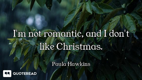 I'm not romantic, and I don't like Christmas.