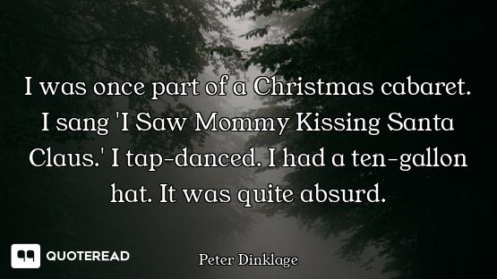 I was once part of a Christmas cabaret. I sang 'I Saw Mommy Kissing Santa Claus.' I tap-danced. I ha...