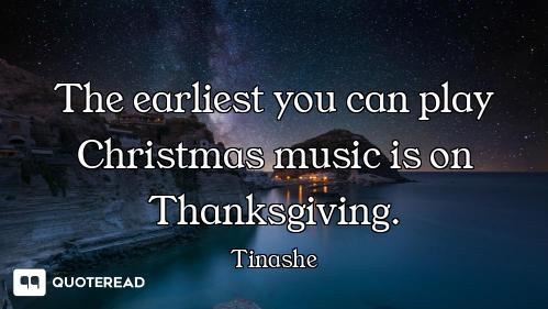 The earliest you can play Christmas music is on Thanksgiving.