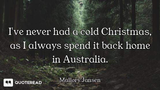 I've never had a cold Christmas, as I always spend it back home in Australia.