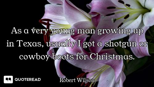 As a very young man growing up in Texas, usually I got a shotgun or cowboy boots for Christmas.