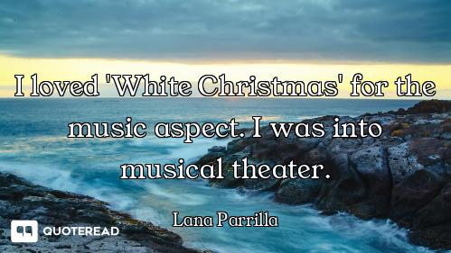 I loved 'White Christmas' for the music aspect. I was into musical theater.