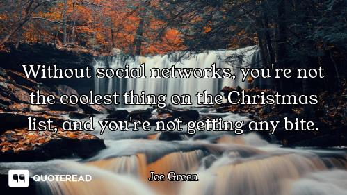 Without social networks, you're not the coolest thing on the Christmas list, and you're not getting...