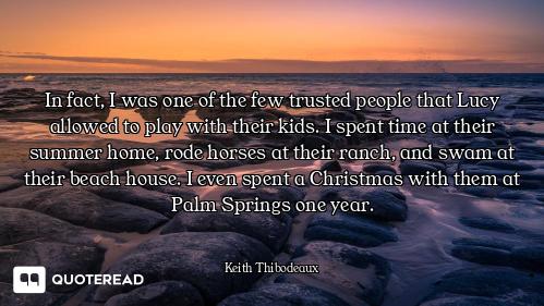 In fact, I was one of the few trusted people that Lucy allowed to play with their kids. I spent time...