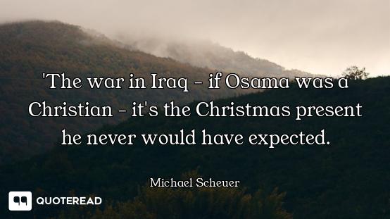 'The war in Iraq - if Osama was a Christian - it's the Christmas present he never would have expecte...