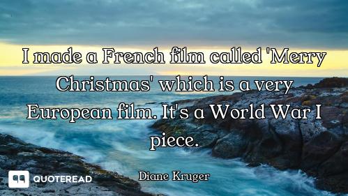 I made a French film called 'Merry Christmas' which is a very European film. It's a World War I piec...