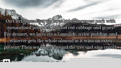 On Christmas Eve, we have a duck or roast pork with caramelised potatoes, braised red cabbage and gr...