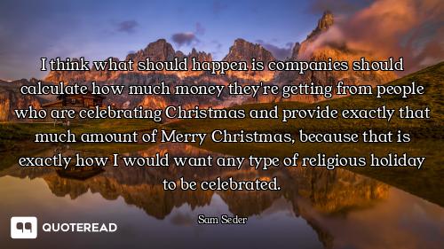 I think what should happen is companies should calculate how much money they're getting from people...