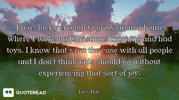 I was lucky enough to grow up in a home where I woke up Christmas morning and had toys. I know that'...